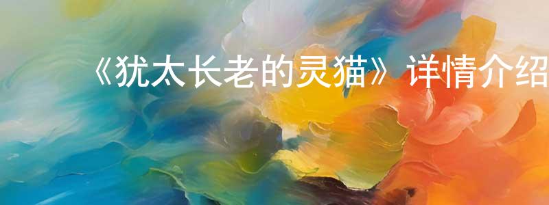 ﻿陈文麟发布﻿《犹太长老的灵猫》详情介绍_犹太长老的灵猫HD中字在线观看_犹太长老的灵猫迅雷下载_动漫剧场